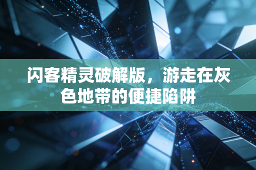 闪客精灵破解版，游走在灰色地带的便捷陷阱