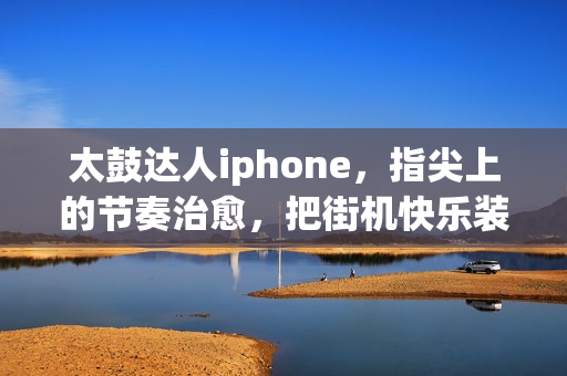太鼓达人iphone，指尖上的节奏治愈，把街机快乐装进口袋