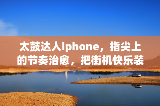 太鼓达人iphone，指尖上的节奏治愈，把街机快乐装进口袋