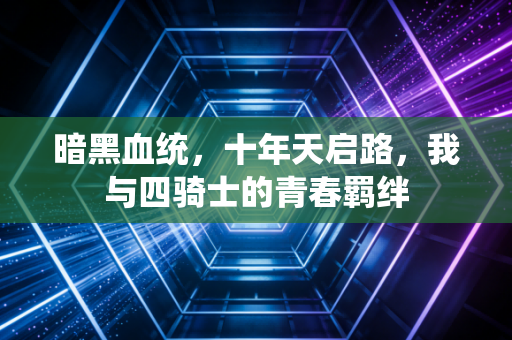 暗黑血统，十年天启路，我与四骑士的青春羁绊