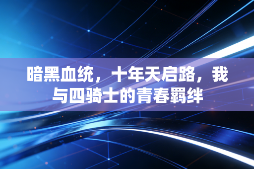 暗黑血统，十年天启路，我与四骑士的青春羁绊