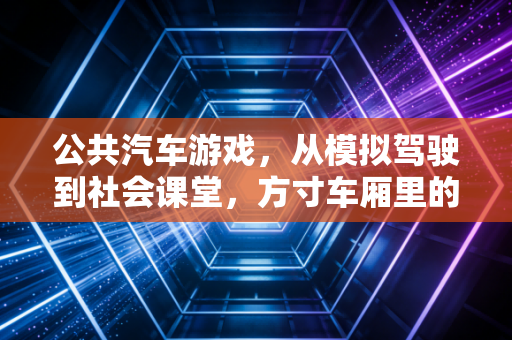 公共汽车游戏，从模拟驾驶到社会课堂，方寸车厢里的多元世界