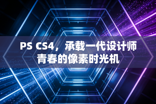 PS CS4，承载一代设计师青春的像素时光机