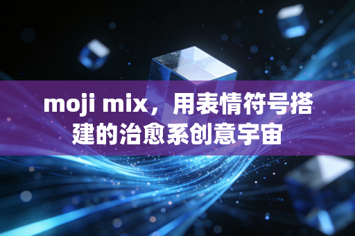 moji mix，用表情符号搭建的治愈系创意宇宙