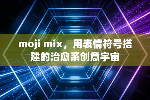 moji mix，用表情符号搭建的治愈系创意宇宙