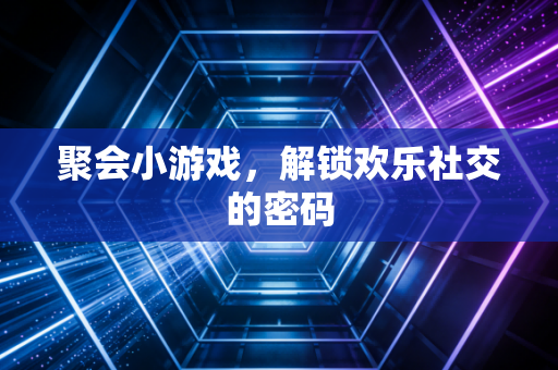 聚会小游戏，解锁欢乐社交的密码