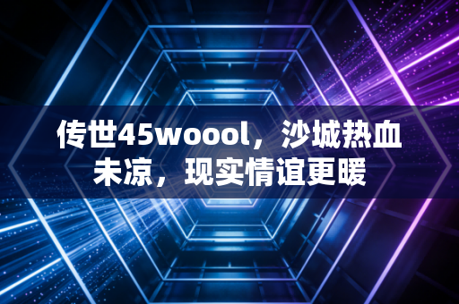 传世45woool，沙城热血未凉，现实情谊更暖