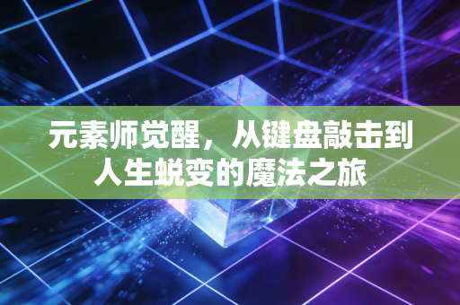 元素师觉醒，从键盘敲击到人生蜕变的魔法之旅