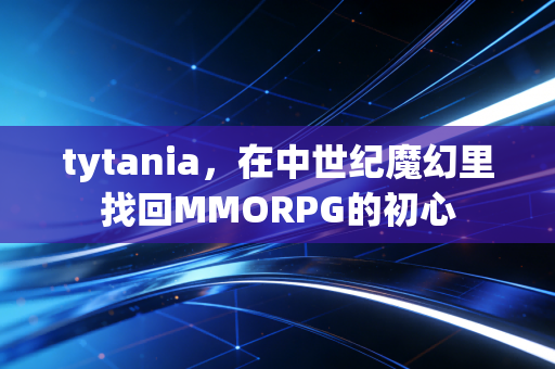 tytania，在中世纪魔幻里找回MMORPG的初心