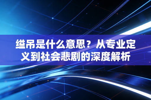 缢吊是什么意思？从专业定义到社会悲剧的深度解析