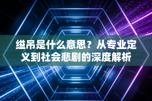 缢吊是什么意思？从专业定义到社会悲剧的深度解析