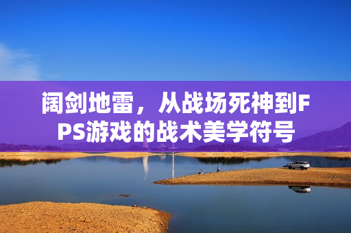 阔剑地雷，从战场死神到FPS游戏的战术美学符号