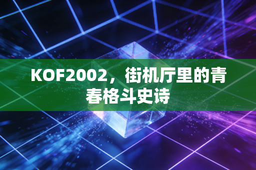 KOF2002，街机厅里的青春格斗史诗