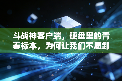 斗战神客户端，硬盘里的青春标本，为何让我们不愿卸载？