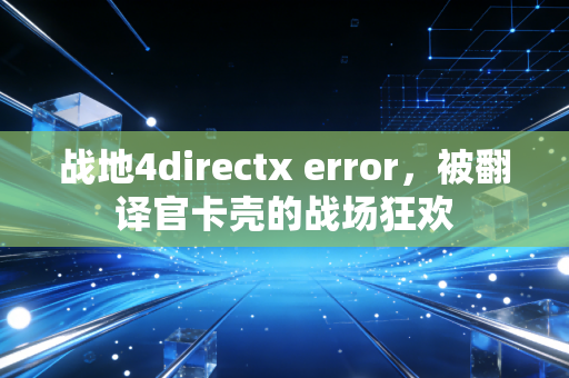 战地4directx error，被翻译官卡壳的战场狂欢