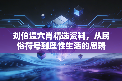 刘伯温六肖精选资料，从民俗符号到理性生活的思辨