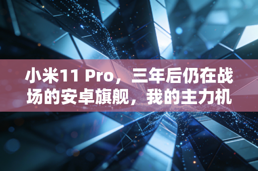 小米11 Pro，三年后仍在战场的安卓旗舰，我的主力机生存报告