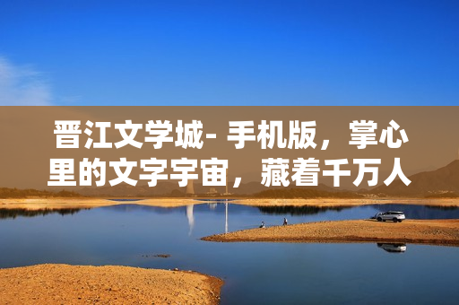 晋江文学城- 手机版，掌心里的文字宇宙，藏着千万人的热爱与成长