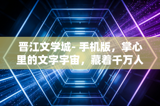 晋江文学城- 手机版，掌心里的文字宇宙，藏着千万人的热爱与成长