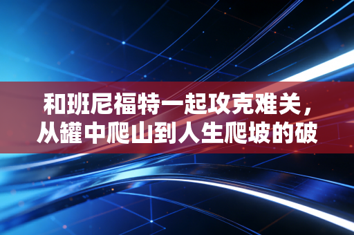 和班尼福特一起攻克难关，从罐中爬山到人生爬坡的破局启示