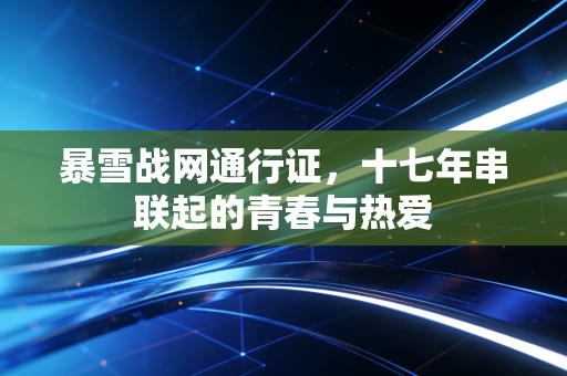 暴雪战网通行证，十七年串联起的青春与热爱