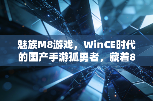 魅族M8游戏，WinCE时代的国产手游孤勇者，藏着8090的青春密码