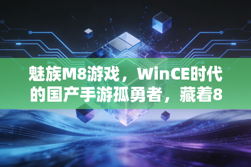 魅族M8游戏，WinCE时代的国产手游孤勇者，藏着8090的青春密码