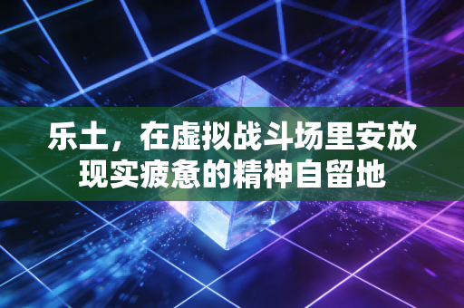 乐土，在虚拟战斗场里安放现实疲惫的精神自留地