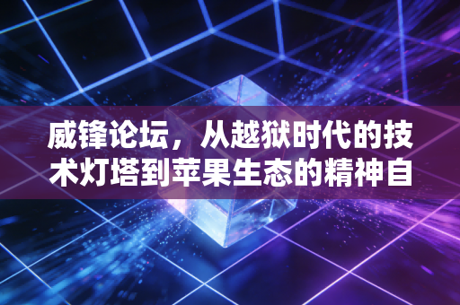 威锋论坛，从越狱时代的技术灯塔到苹果生态的精神自留地