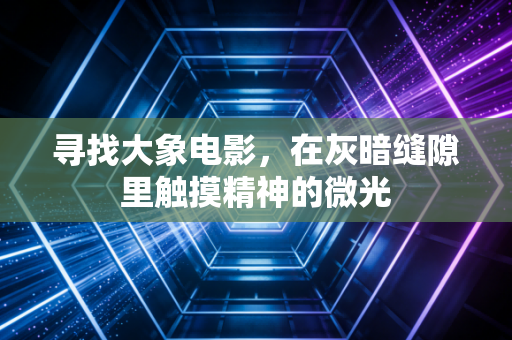 寻找大象电影，在灰暗缝隙里触摸精神的微光
