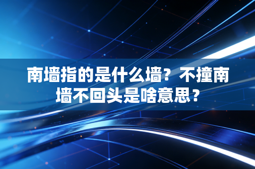 南墙指的是什么墙？不撞南墙不回头是啥意思？