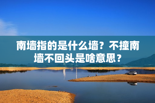 南墙指的是什么墙？不撞南墙不回头是啥意思？