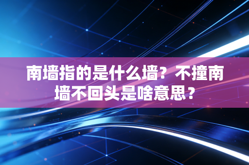 南墙指的是什么墙？不撞南墙不回头是啥意思？