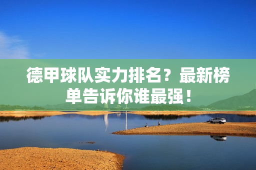 德甲球队实力排名？最新榜单告诉你谁最强！