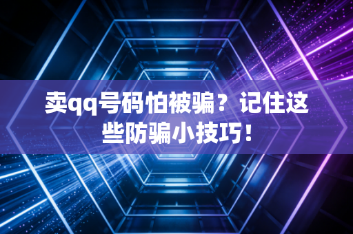 卖qq号码怕被骗？记住这些防骗小技巧！