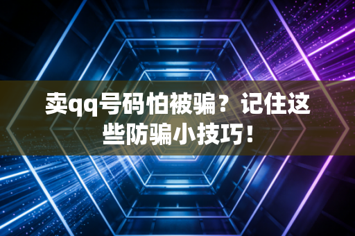 卖qq号码怕被骗？记住这些防骗小技巧！