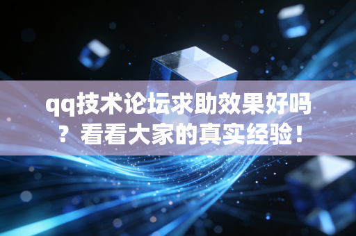 qq技术论坛求助效果好吗？看看大家的真实经验！