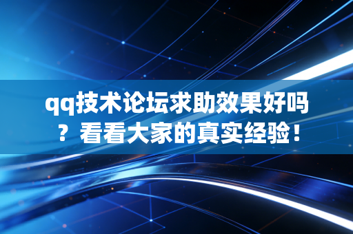 qq技术论坛求助效果好吗？看看大家的真实经验！