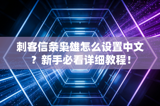 刺客信条枭雄怎么设置中文？新手必看详细教程！