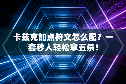 卡兹克加点符文怎么配？一套秒人轻松拿五杀！