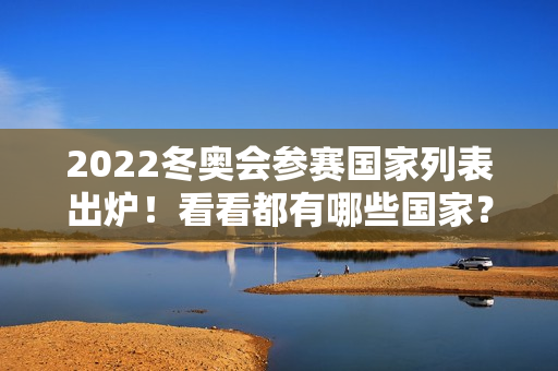 2022冬奥会参赛国家列表出炉！看看都有哪些国家？
