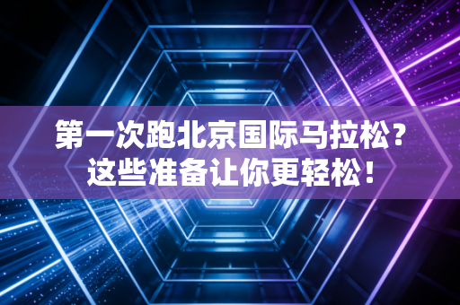 第一次跑北京国际马拉松？这些准备让你更轻松！