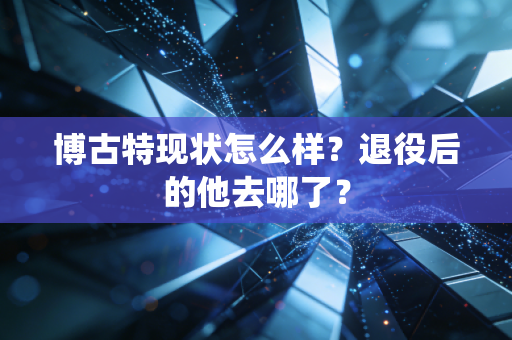 博古特现状怎么样？退役后的他去哪了？