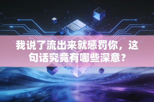 我说了流出来就惩罚你，这句话究竟有哪些深意？