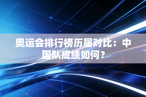 奥运会排行榜历届对比：中国队成绩如何？