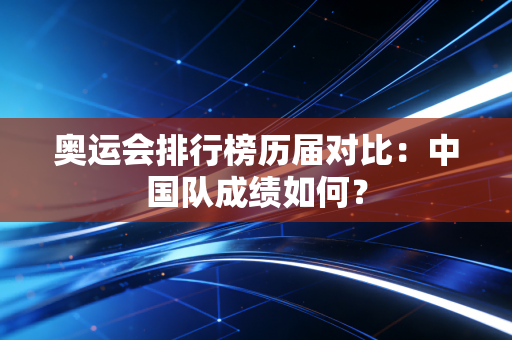 奥运会排行榜历届对比：中国队成绩如何？