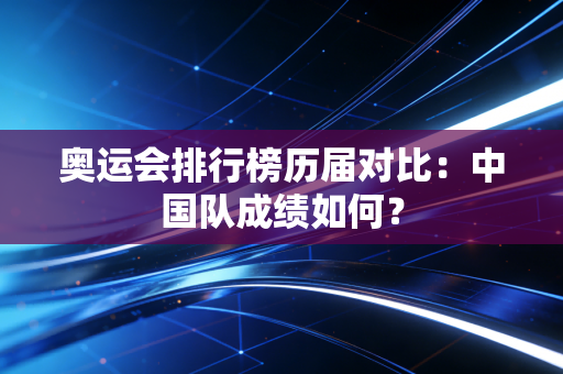奥运会排行榜历届对比：中国队成绩如何？