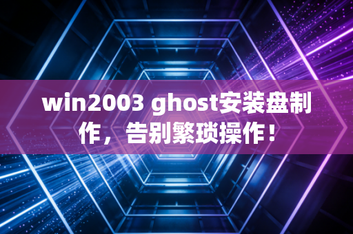 win2003 ghost安装盘制作，告别繁琐操作！