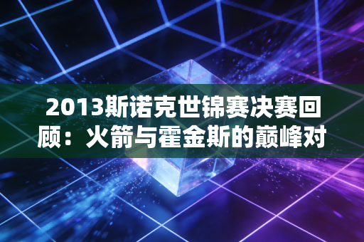 2013斯诺克世锦赛决赛回顾：火箭与霍金斯的巅峰对决