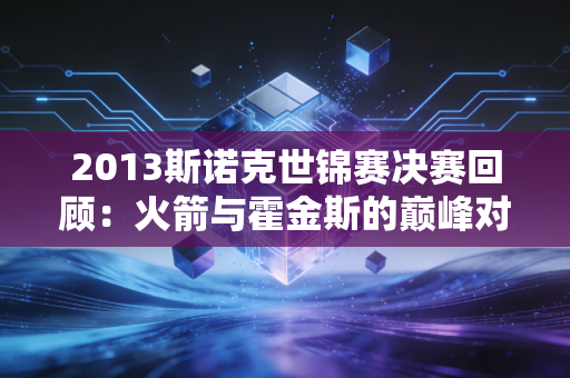 2013斯诺克世锦赛决赛回顾：火箭与霍金斯的巅峰对决